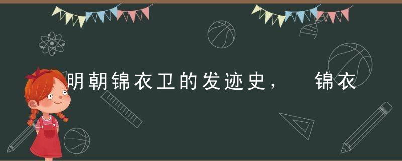 明朝锦衣卫的发迹史， 锦衣卫这个组织的发明人是谁？